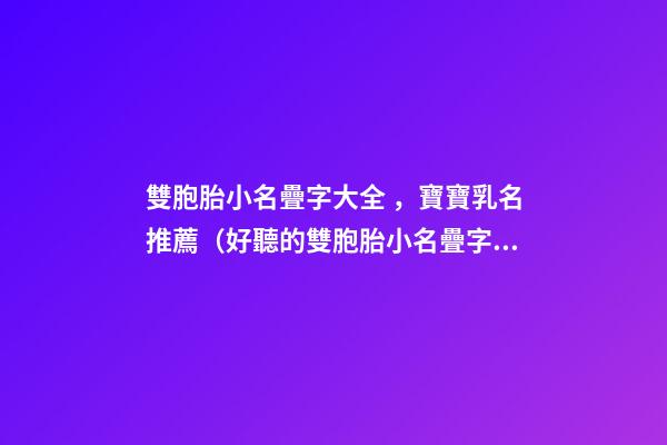 雙胞胎小名疊字大全，寶寶乳名推薦（好聽的雙胞胎小名疊字）